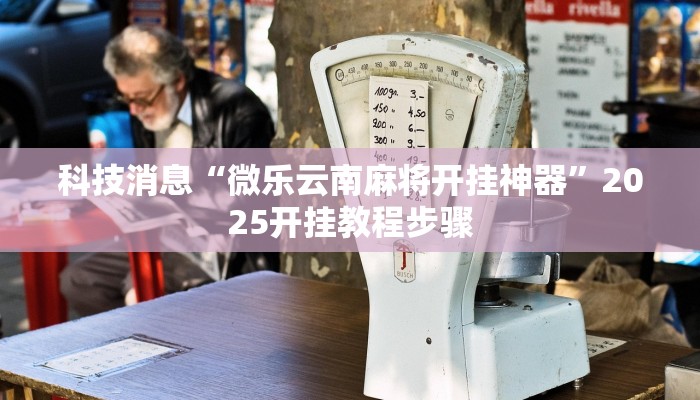 科技消息“微乐云南麻将开挂神器”2025开挂教程步骤