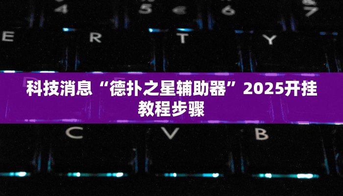 科技消息“德扑之星辅助器”2025开挂教程步骤