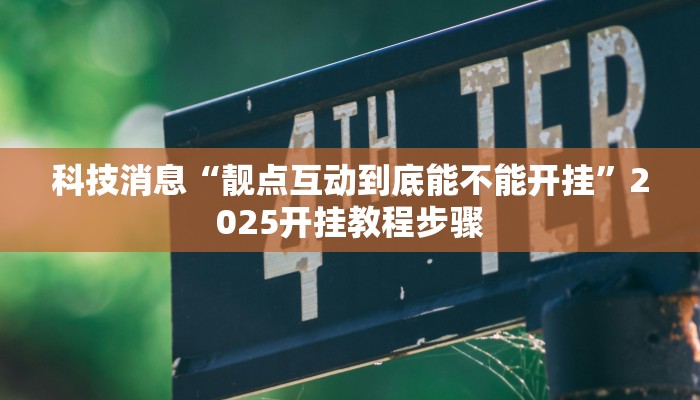 科技消息“靓点互动到底能不能开挂”2025开挂教程步骤