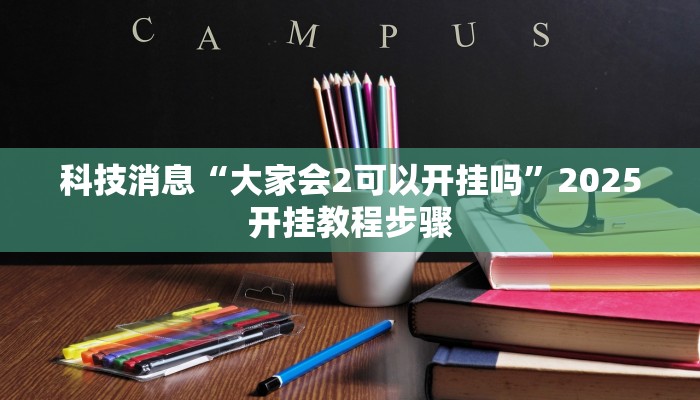 科技消息“大家会2可以开挂吗”2025开挂教程步骤