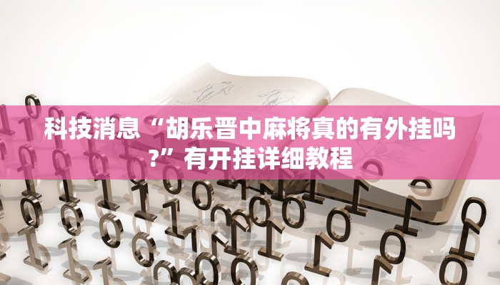 科技消息“胡乐晋中麻将真的有外挂吗?”有开挂详细教程 科技消息“胡乐晋中麻将真的有外挂吗?”有开挂详细教程