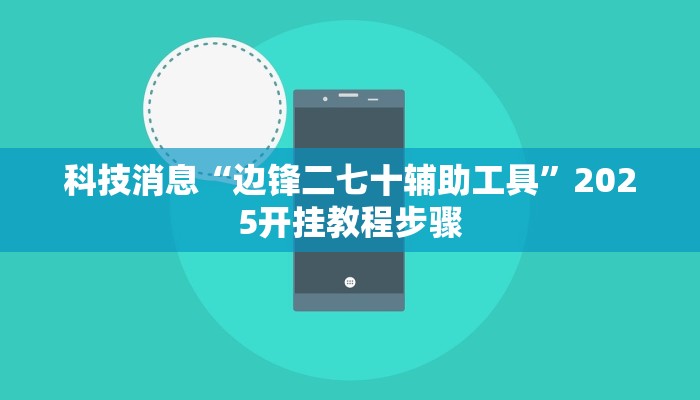 科技消息“边锋二七十辅助工具”2025开挂教程步骤