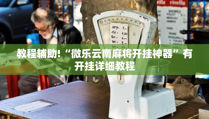 教程辅助!“微乐云南麻将开挂神器”有开挂详细教程