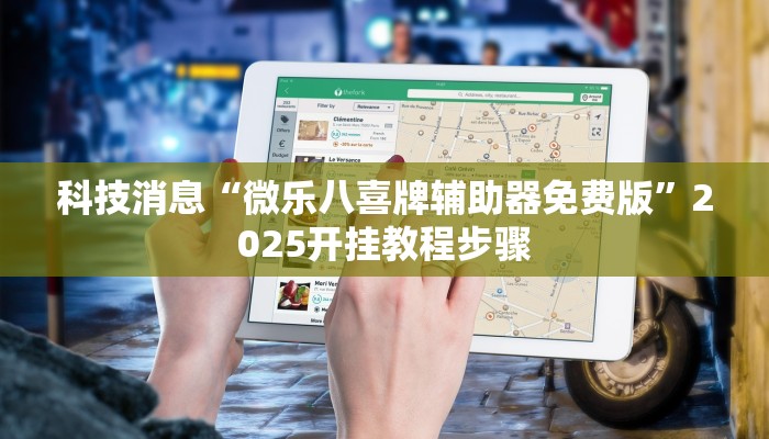 科技消息“微乐八喜牌辅助器免费版”2025开挂教程步骤 科技消息“微乐八喜牌辅助器免费版”2025开挂教程步骤