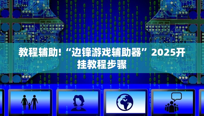 教程辅助!“边锋游戏辅助器”2025开挂教程步骤 教程辅助!“边锋游戏辅助器”2025开挂教程步骤