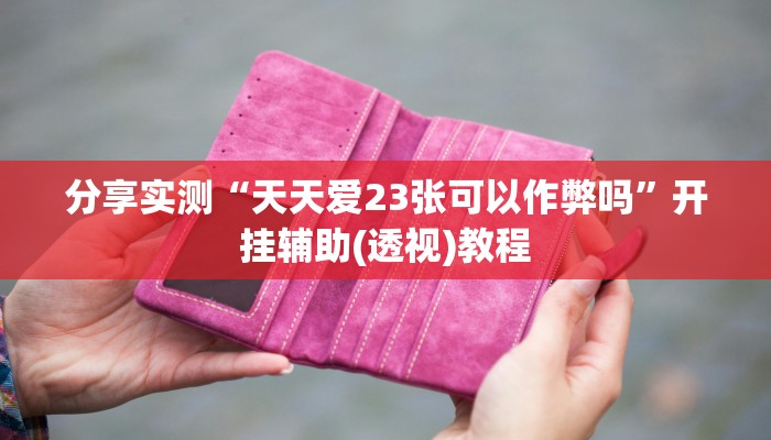 分享实测“天天爱23张可以作弊吗”开挂辅助(透视)教程