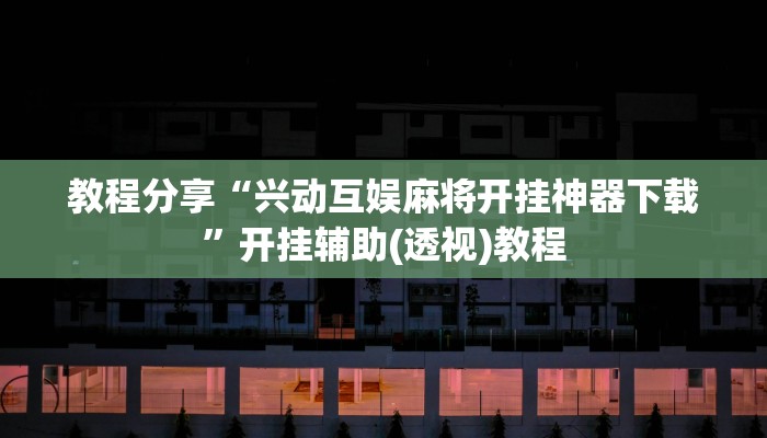 教程分享“兴动互娱麻将开挂神器下载”开挂辅助(透视)教程