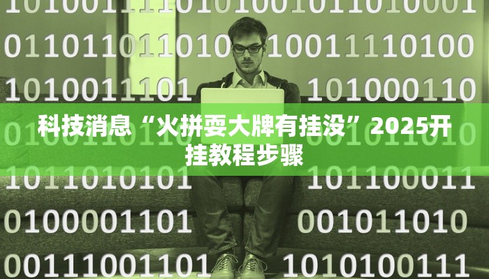 科技消息“火拼耍大牌有挂没”2025开挂教程步骤