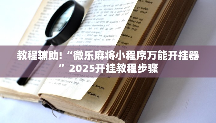 教程辅助!“微乐麻将小程序万能开挂器”2025开挂教程步骤