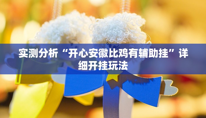 实测分析“开心安徽比鸡有辅助挂”详细开挂玩法