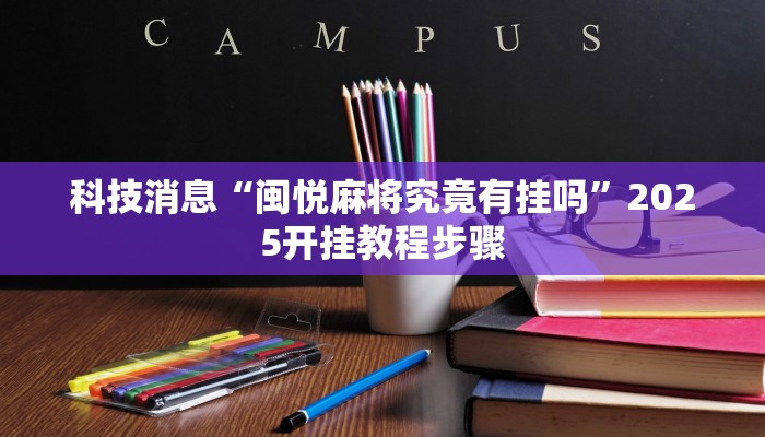 科技消息“闽悦麻将究竟有挂吗”2025开挂教程步骤 科技消息“闽悦麻将究竟有挂吗”2025开挂教程步骤