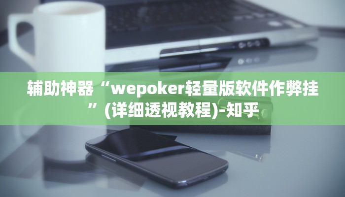 辅助神器“wepoker轻量版软件作弊挂”(详细透视教程)-知乎