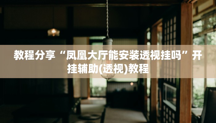 教程分享“凤凰大厅能安装透视挂吗”开挂辅助(透视)教程