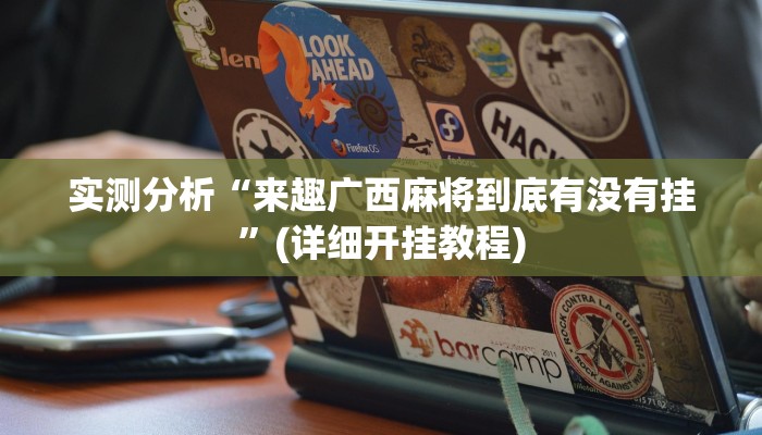 实测分析“来趣广西麻将到底有没有挂”(详细开挂教程)