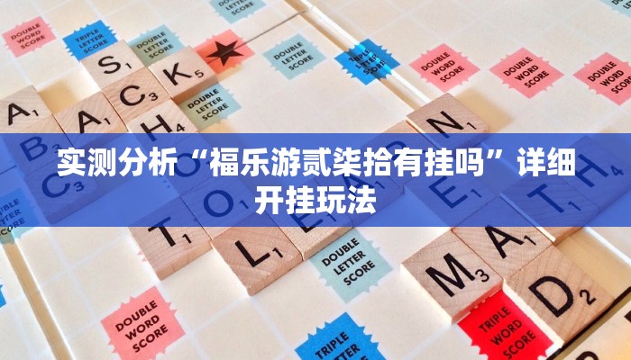 实测分析“福乐游贰柒拾有挂吗”详细开挂玩法 实测分析“福乐游贰柒拾有挂吗”详细开挂玩法