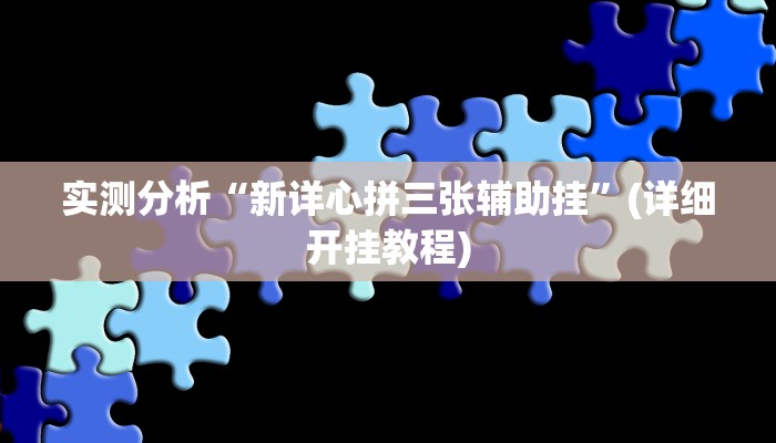 实测分析“新详心拼三张辅助挂”(详细开挂教程)