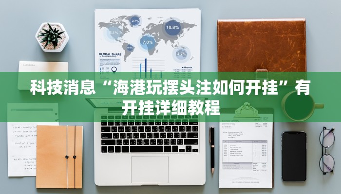 科技消息“海港玩摆头注如何开挂”有开挂详细教程