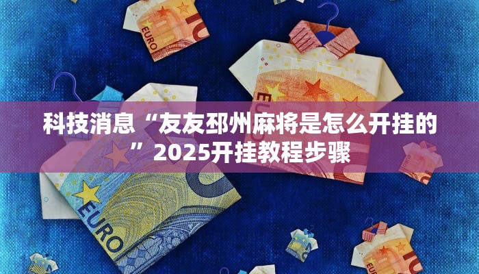 科技消息“友友邳州麻将是怎么开挂的”2025开挂教程步骤