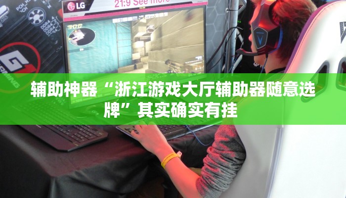 辅助神器“浙江游戏大厅辅助器随意选牌”其实确实有挂 