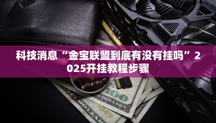 科技消息“金宝联盟到底有没有挂吗”2025开挂教程步骤