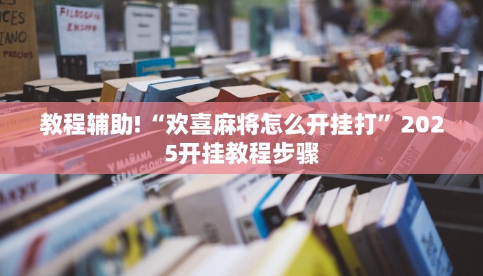 教程辅助!“欢喜麻将怎么开挂打”2025开挂教程步骤