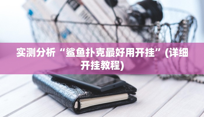 实测分析“鲨鱼扑克最好用开挂”(详细开挂教程)