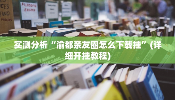 实测分析“渝都亲友圈怎么下载挂”(详细开挂教程)