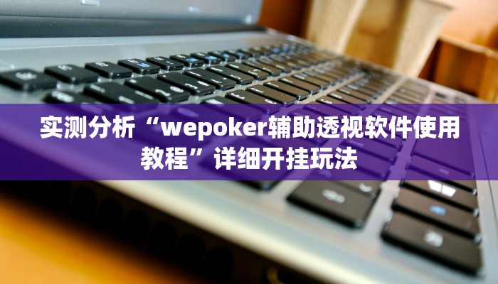 实测分析“wepoker辅助透视软件使用教程”详细开挂玩法