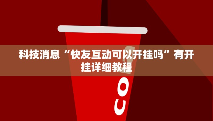 科技消息“快友互动可以开挂吗”有开挂详细教程