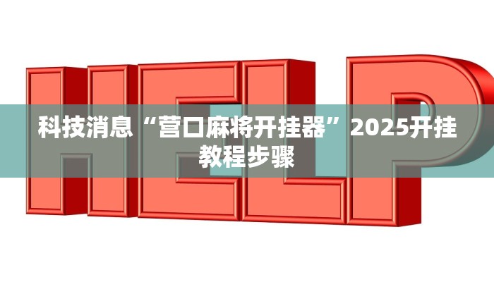 科技消息“营口麻将开挂器”2025开挂教程步骤