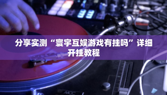 分享实测“寰宇互娱游戏有挂吗”详细开挂教程