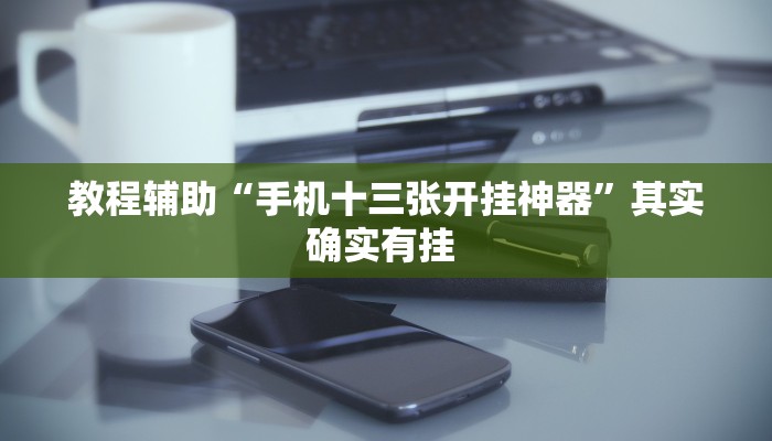 教程辅助“手机十三张开挂神器”其实确实有挂 
