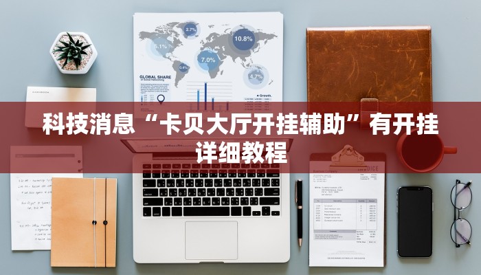 科技消息“卡贝大厅开挂辅助”有开挂详细教程