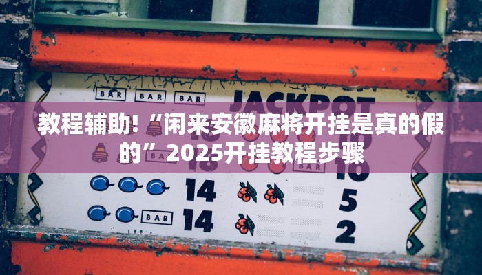 教程辅助!“闲来安徽麻将开挂是真的假的”2025开挂教程步骤
