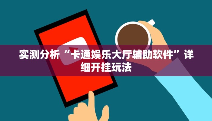 实测分析“卡通娱乐大厅辅助软件”详细开挂玩法