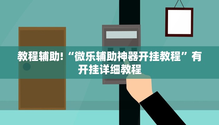 教程辅助!“微乐辅助神器开挂教程”有开挂详细教程