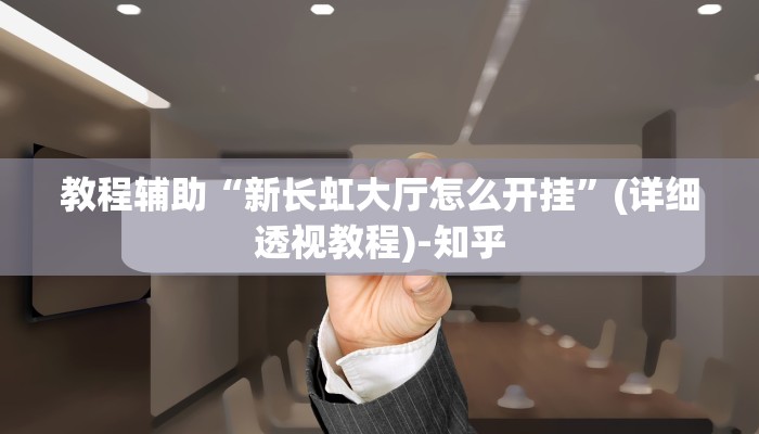 教程辅助“新长虹大厅怎么开挂”(详细透视教程)-知乎