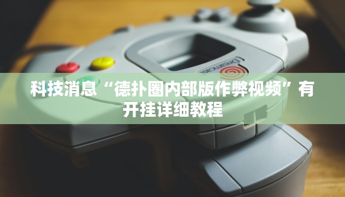 科技消息“德扑圈内部版作弊视频”有开挂详细教程 科技消息“德扑圈内部版作弊视频”有开挂详细教程