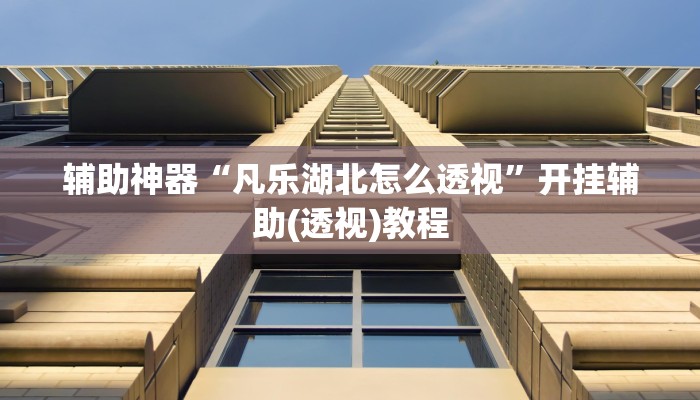 辅助神器“凡乐湖北怎么透视”开挂辅助(透视)教程 辅助神器“凡乐湖北怎么透视”开挂辅助(透视)教程