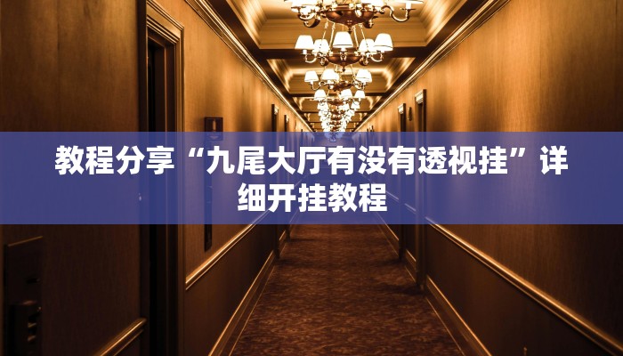 教程分享“九尾大厅有没有透视挂”详细开挂教程