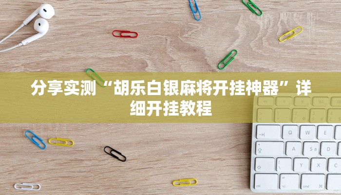 分享实测“胡乐白银麻将开挂神器”详细开挂教程