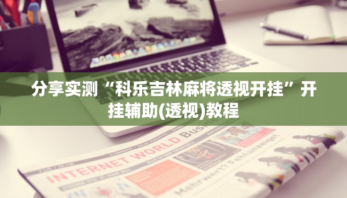 分享实测“科乐吉林麻将透视开挂”开挂辅助(透视)教程