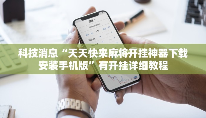 科技消息“天天快来麻将开挂神器下载安装手机版”有开挂详细教程