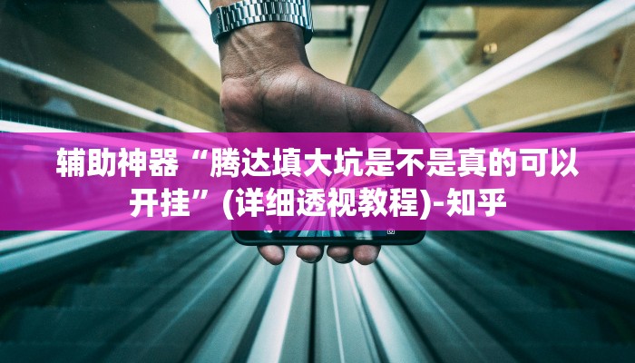 辅助神器“腾达填大坑是不是真的可以开挂”(详细透视教程)-知乎 辅助神器“腾达填大坑是不是真的可以开挂”(详细透视教程)-知乎