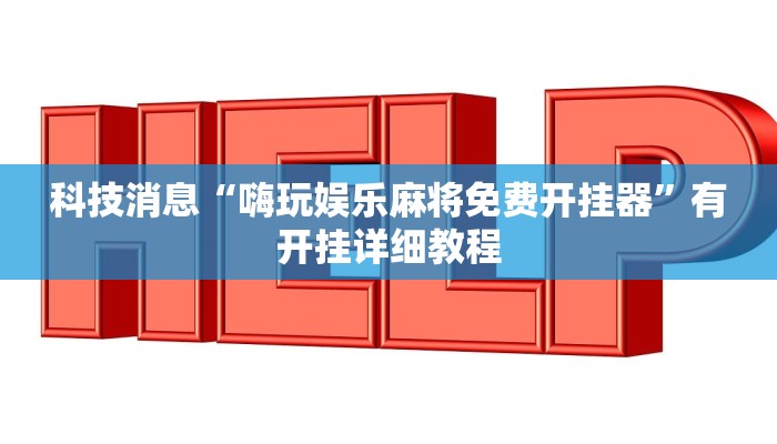 科技消息“嗨玩娱乐麻将免费开挂器”有开挂详细教程