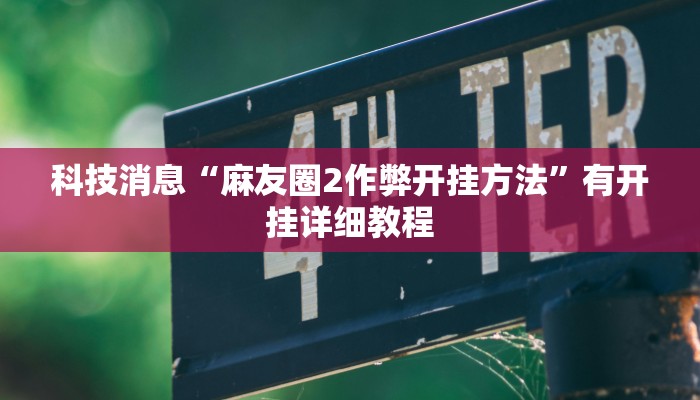 科技消息“麻友圈2作弊开挂方法”有开挂详细教程