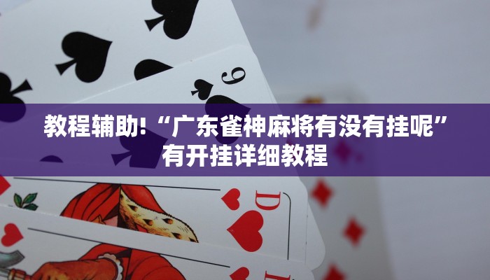 教程辅助!“广东雀神麻将有没有挂呢”有开挂详细教程
