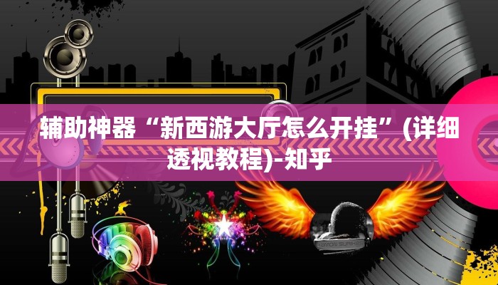 辅助神器“新西游大厅怎么开挂”(详细透视教程)-知乎
