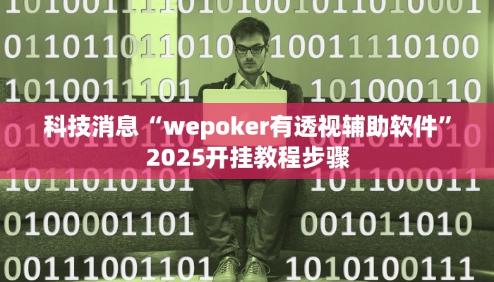 科技消息“wepoker有透视辅助软件”2025开挂教程步骤