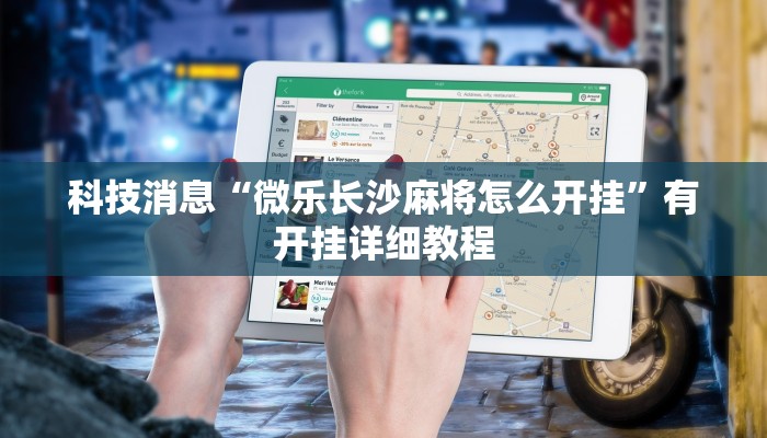 科技消息“微乐长沙麻将怎么开挂”有开挂详细教程